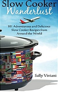 Slow Cooker Wanderlust: 101 Adventurous and Delicious Slow Cooker Recipes from Around the World (Paperback)