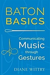 Baton Basics: Communicating Music Through Gestures (Paperback)