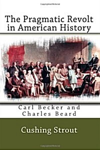 The Pragmatic Revolt in American History: Carl Becker and Charles Beard (Paperback)