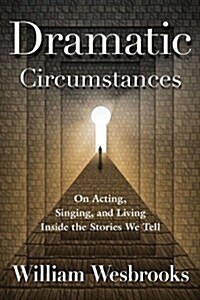 Dramatic Circumstances: On Acting, Singing, and Living Inside the Stories We Tell (Paperback)