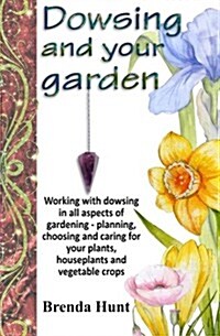 Dowsing and Your Garden: Working with Dowsing in All Aspects of Gardening - Planning, Choosing and Caring for Your Plants, Houseplants and Vege (Paperback)