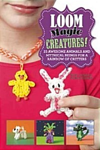 Loom Magic Creatures!: 25 Awesome Animals and Mythical Beings for a Rainbow of Critters (Hardcover)