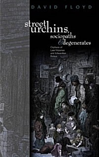 Street Urchins, Sociopaths and Degenerates : Orphans of late-Victorian and Edwardian Fiction (Hardcover)