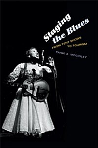 Staging the Blues: From Tent Shows to Tourism (Hardcover)