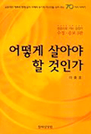 (성공으로 가는 길잡이)어떻게 살아야 할 것인가 : 교훈적인 예화와 함께 삶의 지혜와 용기와 신감을 심어주는 70가지 이야기 수정증보3판