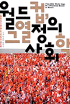 월드컵, 그 열정의 사회학 : 붉은악마 현상과 포스트 월드컵의 정치경제학 =