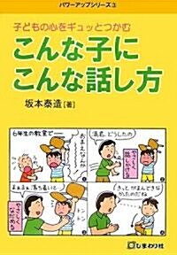 子どもの心をギュットつかむ こんな子にこんな話し方 (パワ-アップシリ-ズ) (單行本)