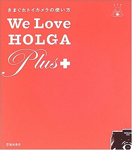 きまぐれトイカメラの使い方 We Love HOLGA Plus + (單行本)