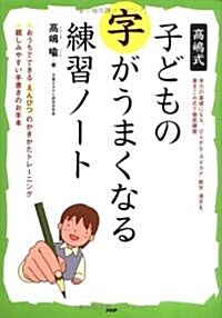 高島式 子どもの字がうまくなる練習ノ-ト―おうちでできるえんぴつのかきかたトレ-ニング。親しみやすい手書きのお手本 (單行本)