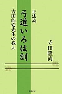 正法流 弓道いろは訓―吉田能安先生の敎え (單行本)