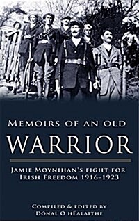 Memoirs of an Old Warrior: Jamie Moynihans Fight for Irish Freedom 1916-1923 (Paperback)