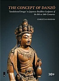 The Concept of Danzo: Sandalwood Images in Japanese Buddhist Sculpture of the 8th to 14th Centuries (Hardcover)