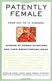 Patently Female: From AZT to TV Dinners, Stories of Women Inventors and Their Breakthrough Ideas (Hardcover)