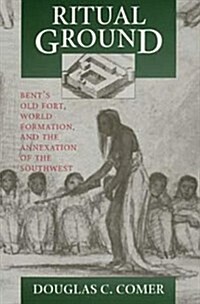 Ritual Ground: Bents Old Fort, World Formation, and the Annexation of the Southwest (Paperback)