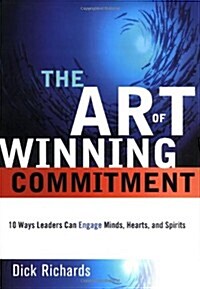 Art of Winning Commitment, The: 10 Ways Leaders Can Engage Minds, Hearts, and Spirits (Hardcover)