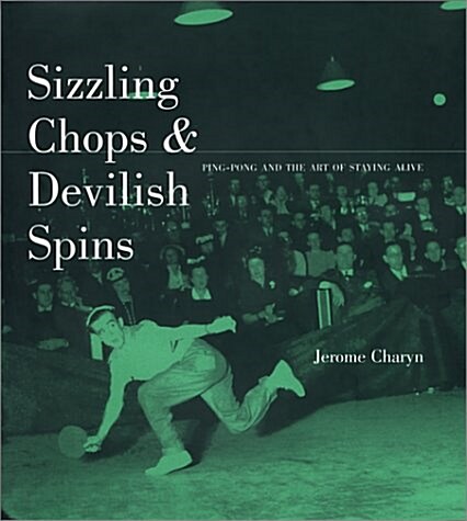 Sizzling Chops and Devilish Spins: Ping-Pong and the Art of Staying Alive (Hardcover)