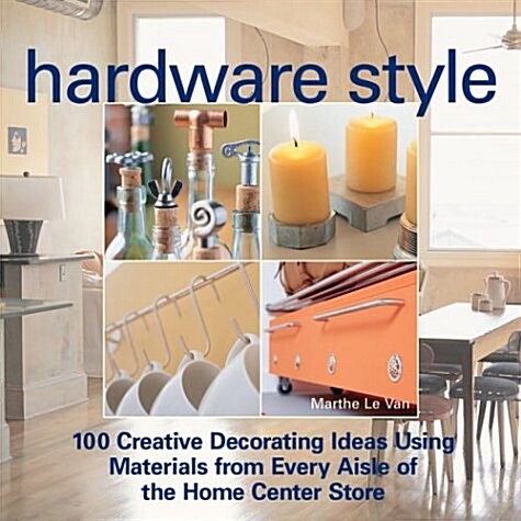 Hardware Style: 100 Creative Decorating Ideas Using Materials from Every Aisle of the Home Center Store (Hardcover)