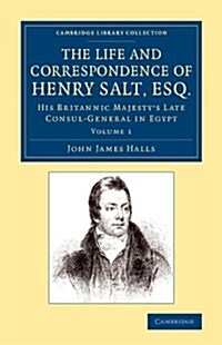 The Life and Correspondence of Henry Salt, Esq.: Volume 1 : His Britannic Majestys Late Consul General in Egypt (Paperback)