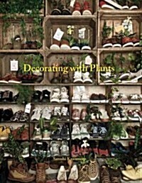 Decorating with Plants : The Art of Using Plants to Transform Your Home (Hardcover)