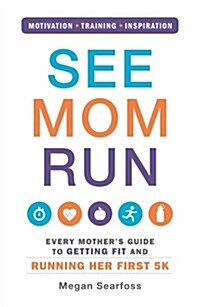 See Mom Run: Every Mothers Guide to Getting Fit and Running Her First 5k (Paperback)