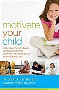 Motivate Your Child: A Christian Parents Guide to Raising Kids Who Do What They Need to Do Without Being Told (Paperback)