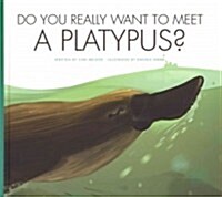Do You Really Want to Meet a Platypus? (Library Binding)