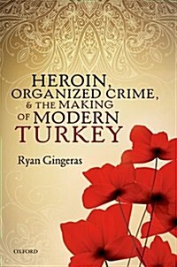 Heroin, Organized Crime, and the Making of Modern Turkey (Hardcover)