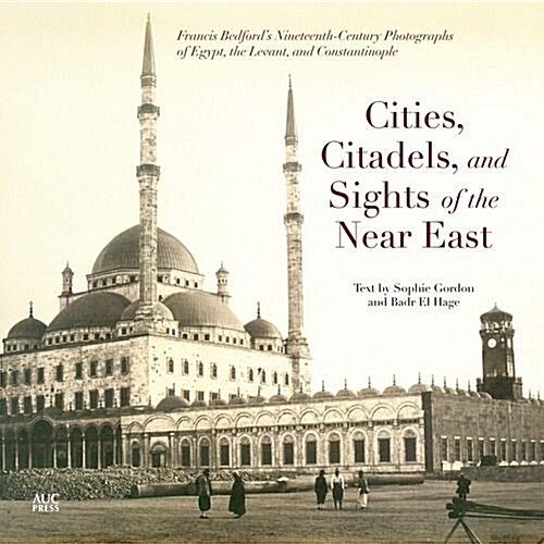 Cities, Citadels, and Sights of the Near East: Francis Bedfordas Nineteenth-Century Photographs of Egypt, the Levant, and Constantinople (Paperback)