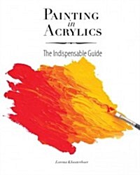 Painting in Acrylics: The Indispensable Guide (Hardcover)