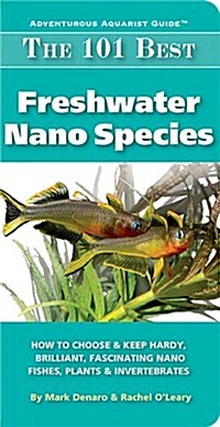 The 101 Best Freshwater Nano Species: How to Choose & Keep Hardy, Brilliant, Fascinating Species That Will Thrive in Your Small Aquarium (Paperback)