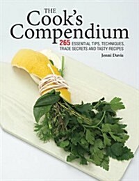 The Cooks Compendium: 265 Essential Tips, Techniques, Trade Secrets and Tasty Recipes (Hardcover)