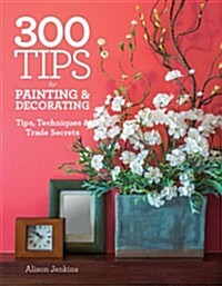 300 Tips for Painting & Decorating: Tips, Techniques & Trade Secrets (Paperback)