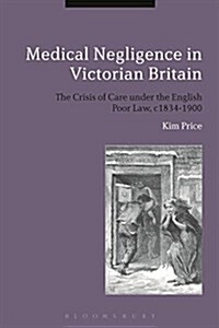 Medical Negligence in Victorian Britain: The Crisis of Care Under the English Poor Law, C.1834-1900 (Hardcover)