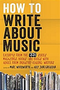 How to Write about Music: Excerpts from the 33 1/3 Series, Magazines, Books and Blogs with Advice from Industry-Leading Writers (Paperback)