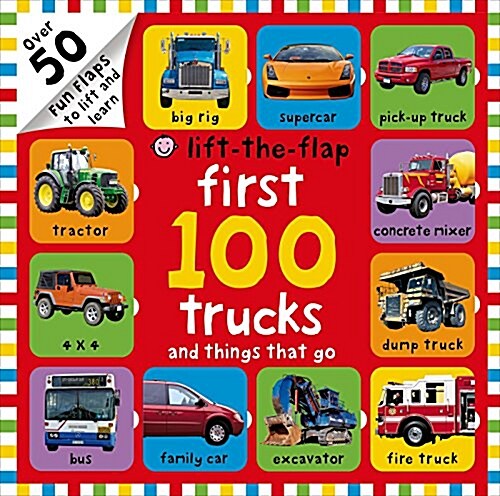 First 100 Trucks and Things That Go Lift-The-Flap: Over 50 Fun Flaps to Lift and Learn (Board Books)