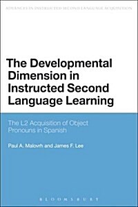 The Developmental Dimension in Instructed Second Language Learning : The L2 Acquisition of Object Pronouns in Spanish (Paperback, NIPPOD)