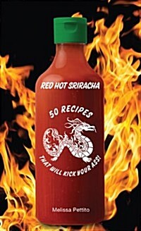 Red Hot Sriracha: 50 Recipes That Will Kick Your Ass! (Hardcover)