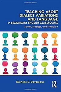 Teaching About Dialect Variations and Language in Secondary English Classrooms : Power, Prestige, and Prejudice (Hardcover)