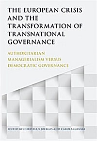 The European Crisis and the Transformation of Transnational Governance : Authoritarian Managerialism versus Democratic Governance (Hardcover)