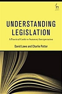 Understanding Legislation : A Practical Guide to Statutory Interpretation (Hardcover)