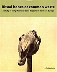 Ritual Bones or Common Waste: A Study of Early Medieval Bone Deposits in Northern Europe (Paperback)