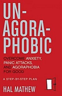 Un-Agoraphobic: Overcome Anxiety, Panic Attacks, and Agoraphobia for Good (Retrain Your Brain to Overcome Phobias) (Paperback)