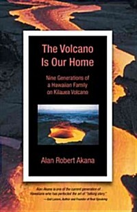 The Volcano Is Our Home: Nine Generations of a Hawaiian Family on Kilauea Volcano (Hardcover)