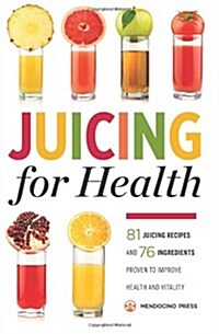 Juicing for Health: 81 Juicing Recipes and 76 Ingredients Proven to Improve Health and Vitality (Paperback)