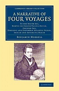 A Narrative of Four Voyages : To the South Sea, North and South Pacific Ocean, Chinese Sea, Ethiopic and Southern Atlantic Ocean, Indian and Antarctic (Paperback)