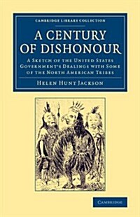 A Century of Dishonour : A Sketch of the United States Governments Dealings with Some of the North American Tribes (Paperback)