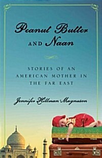 Peanut Butter and Naan: Stories of an American Mom in the Far East (Paperback)