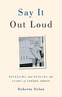 Say It Out Loud: Revealing and Healing the Scars of Sexual Abuse (Paperback)