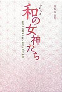 和(やわらぎ)の女神たち―日本の女神がつむぐ聖なる母性の風 (單行本)