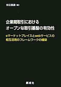 企業間取引におけるオ-プンな取引基槃の有效性―eマ-ケットプレイスとWebサ-ビスの相互活用のフレ-ムワ-クの構築 (單行本)